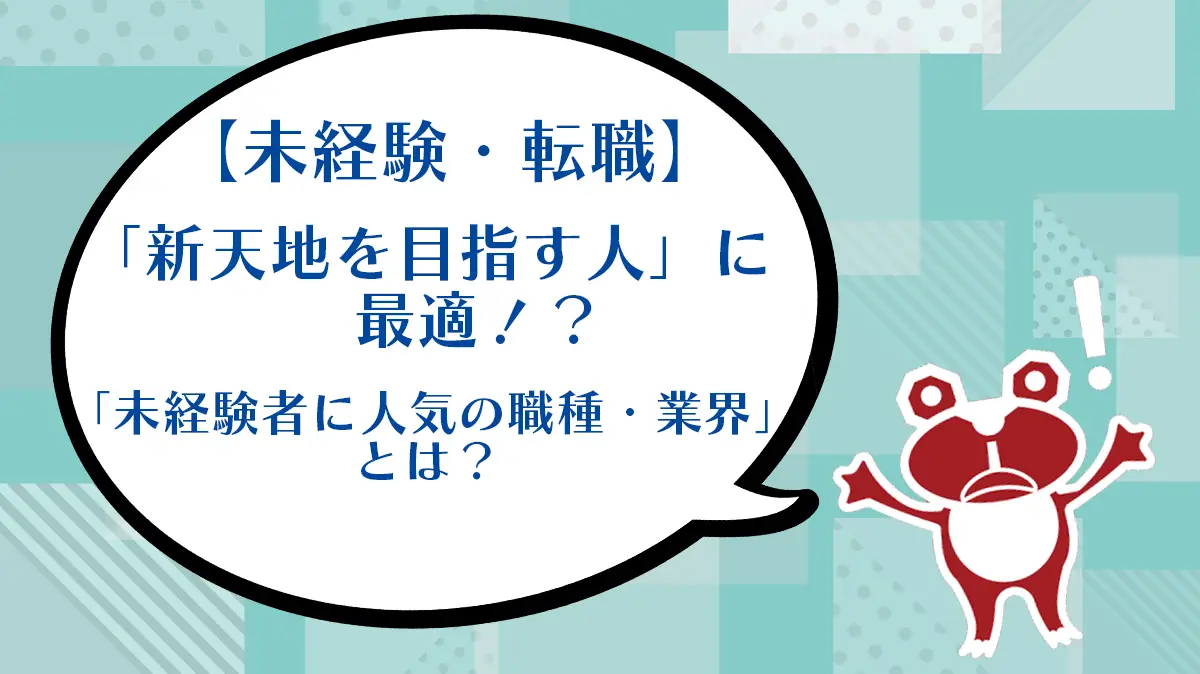 【未経験・転職】「新天地を目指す人」に最適！？「未経験者に人気の職種・業界」とは？