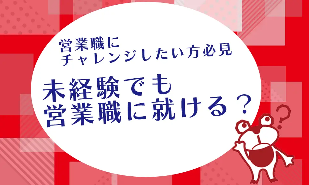 【営業職にチャレンジしたい方必見！】未経験でも営業職に就ける？