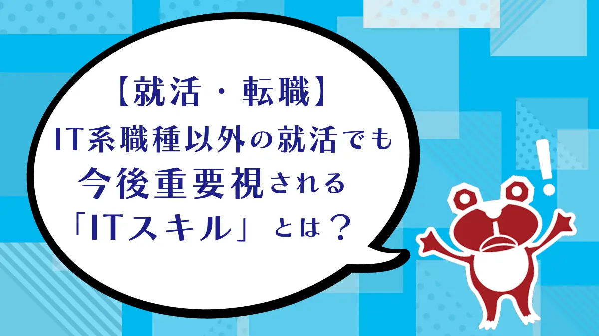 【就活・転職】IT系職種以外の就活でも今後重要視される「ITスキル」とは？