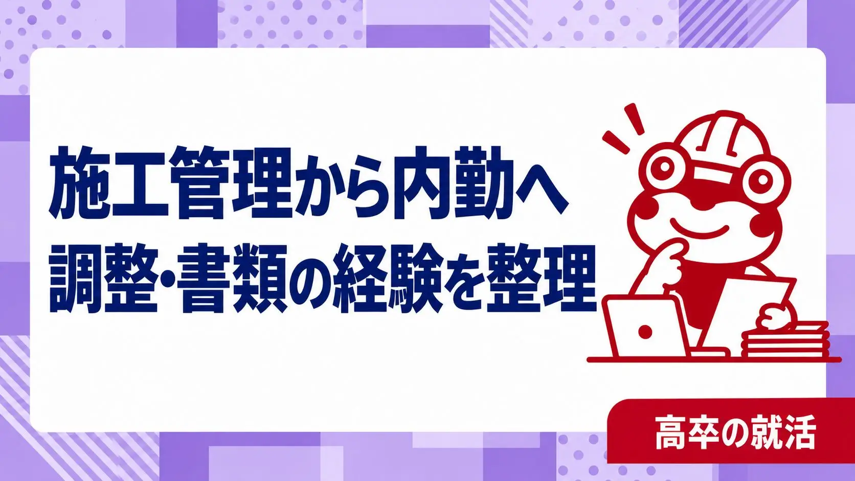 高卒で施工管理から内勤職へ転職したい｜調整・書類作成の経験を整理する方法｜高卒の就活
