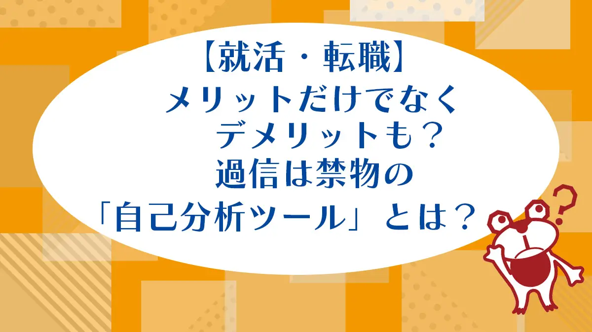 【就活・転職】 メリットだけでなく デメリットも？ 過信は禁物の 「自己分析ツール」 とは？