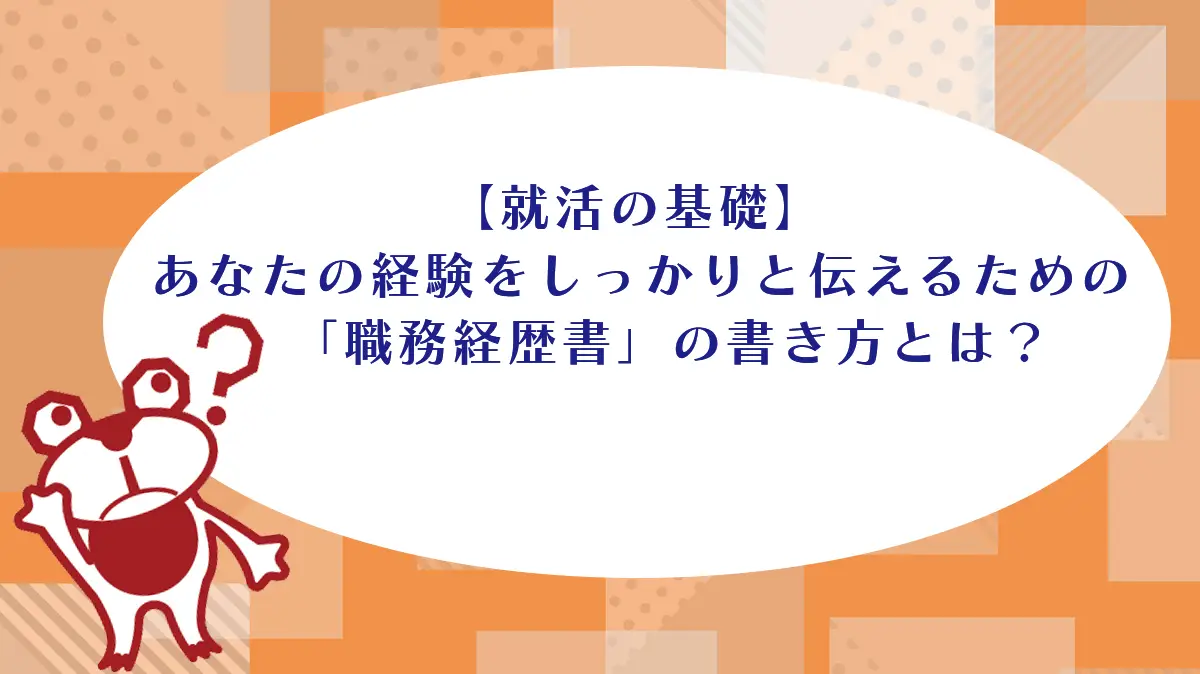 【就活の基礎】あなたの経験をしっかりと伝えるための「職務経歴書」の書き方とは？