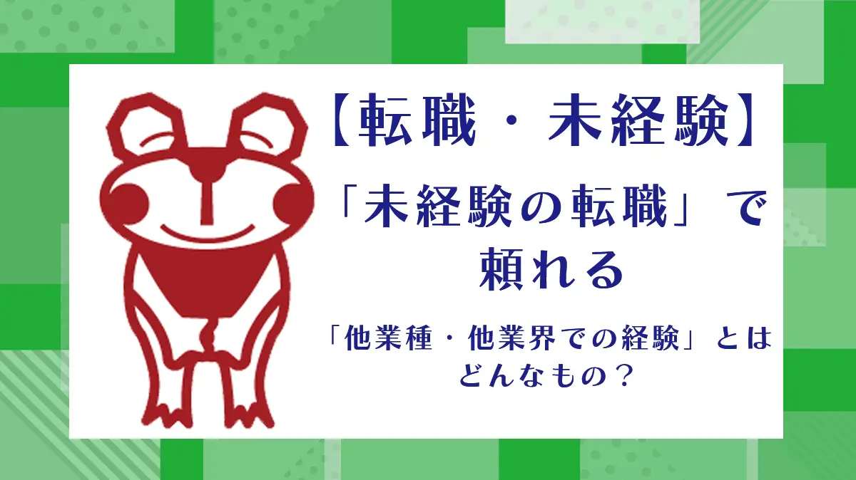 【転職・未経験】「未経験の転職」で頼れる 「他業種・他業界での経験」とはどんなもの？