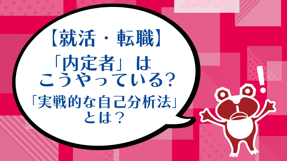 【就活・転職】「内定者」はこうやっている？ 「実戦的な自己分析法」とは？