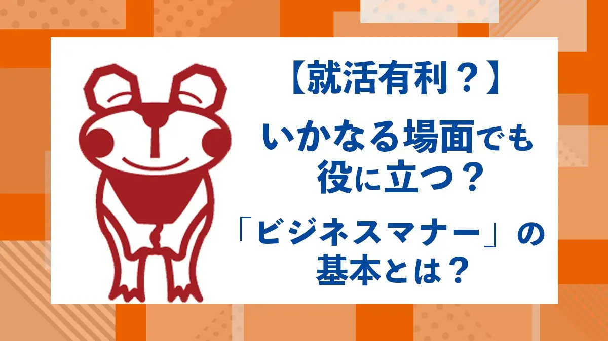 【就活有利？】いかなる場面でも役に立つ？ 「ビジネスマナー」の基本とは？