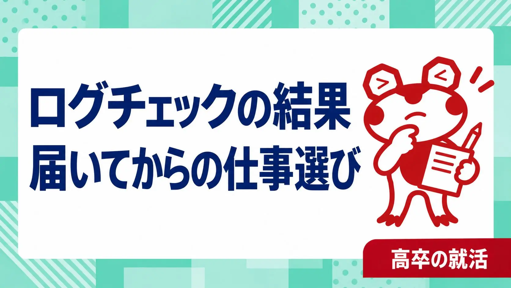 高卒の仕事選びでログチェックの結果が届いたら？経験と求人につなげる3つのメモ｜高卒の就活